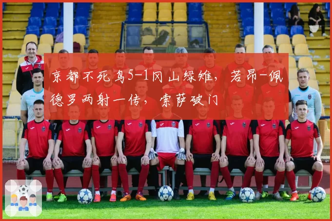 京都不死鸟5-1冈山绿雉，若昂-佩德罗两射一传，索萨破门