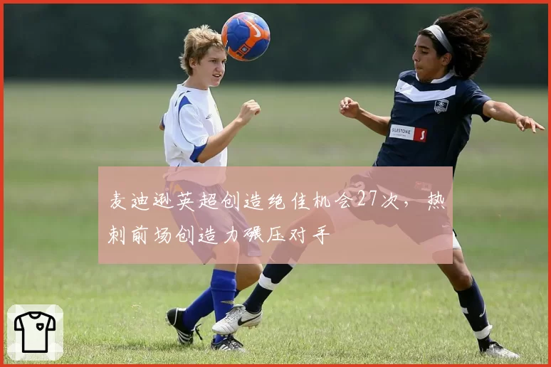 麦迪逊英超创造绝佳机会27次,热刺前场创造力碾压对手