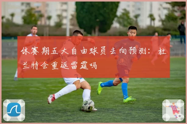 休赛期五大自由球员去向预测:杜兰特会重返雷霆吗