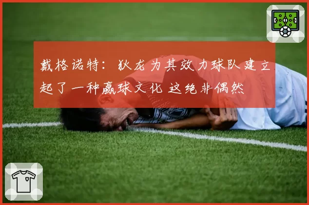 戴格诺特:狄龙为其效力球队建立起了一种赢球文化 这绝非偶然