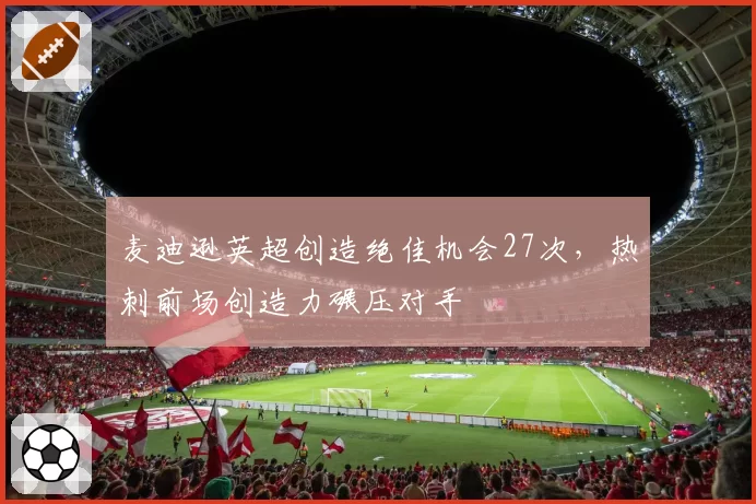 麦迪逊英超创造绝佳机会27次,热刺前场创造力碾压对手