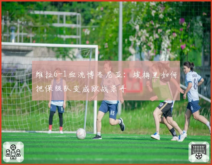 维拉6-1血洗博洛尼亚：埃梅里如何把保级队变成欧战杀手