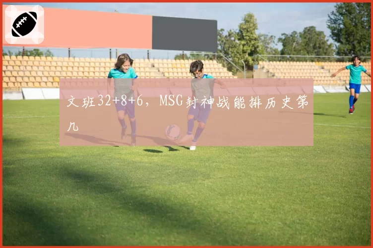 文班32+8+6,MSG封神战能排历史第几
