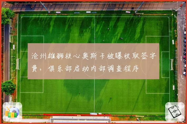 沧州雄狮核心奥斯卡被曝收取签字费，俱乐部启动内部调查程序