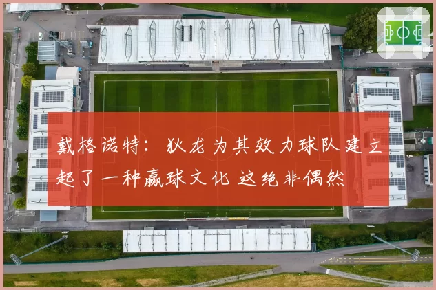 戴格诺特:狄龙为其效力球队建立起了一种赢球文化 这绝非偶然