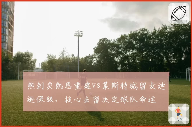 热刺卖凯恩重建vs莱斯特城留麦迪逊保级,核心去留决定球队命运