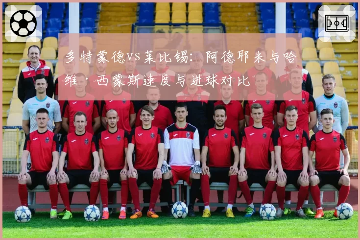 多特蒙德vs莱比锡:阿德耶米与哈维·西蒙斯速度与进球对比