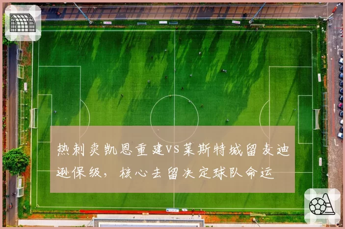 热刺卖凯恩重建vs莱斯特城留麦迪逊保级,核心去留决定球队命运