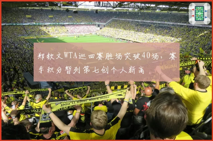 郑钦文WTA巡回赛胜场突破40场，赛季积分暂列第七创个人新高