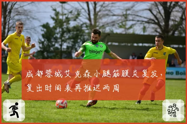 成都蓉城艾克森小腿筋膜炎复发,复出时间表再推迟两周