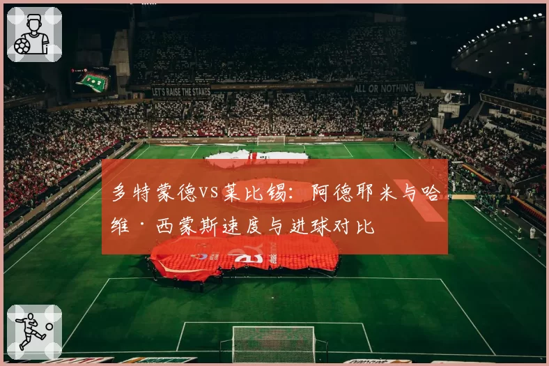 多特蒙德vs莱比锡:阿德耶米与哈维·西蒙斯速度与进球对比